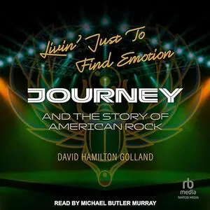Livin' Just to Find Emotion: Journey and the Story of American Rock [Audiobook]