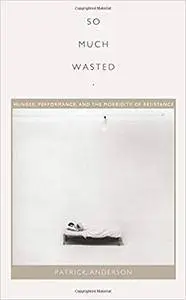 ‘So Much Wasted’: Hunger, Performance, and the Morbidity of Resistance