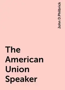 «The American Union Speaker» by John D.Philbrick