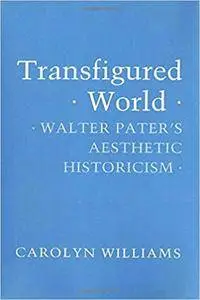 Transfigured World: Walter Pater's Aesthetic Historicism