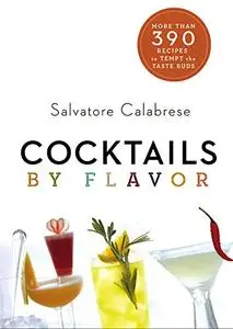 Cocktails by Flavor: More than 390 Recipes to Tempt the Taste Buds