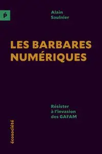Les barbares numériques: Résister à l'invasion des GAFAM - Alain Saulnier