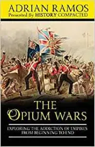 The Opium Wars: Exploring the Addiction of Empires from Beginning to End