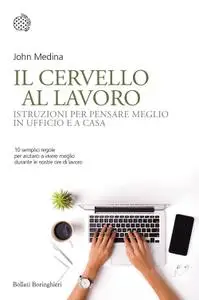 John Medina - Il cervello al lavoro. Istruzioni per pensare meglio in ufficio e a casa