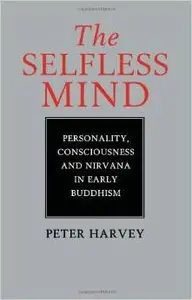 The Selfless Mind: Personality, Consciousness and Nirvana in Early Buddhism by Peter Harvey