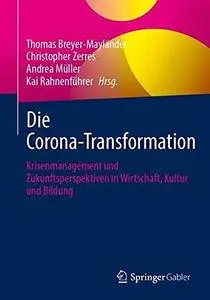 Die Corona-Transformation: Krisenmanagement und Zukunftsperspektiven in Wirtschaft, Kultur und Bildung