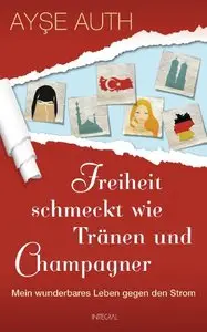 Freiheit schmeckt wie Tränen und Champagner: Mein wunderbares Leben gegen den Strom
