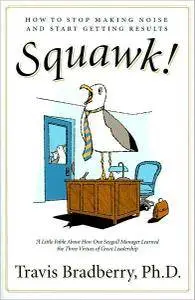 Travis Bradberry - Squawk!: How to Stop Making Noise and Start Getting Results [Repost]
