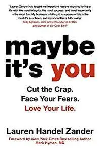 Maybe It's You: Cut the Crap. Face Your Fears. Love Your Life