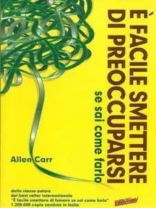 Allen Carr, "È Facile Smettere di Preoccuparsi: se sai come farlo"