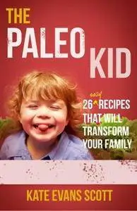 The Paleo Kid: 26 Easy Recipes That Will Transform Your Family (Primal Gluten Free Kids Cookbook) (Repost)