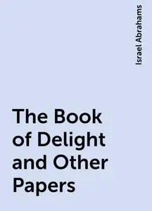 «The Book of Delight and Other Papers» by Israel Abrahams