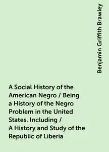 «A Social History of the American Negro / Being a History of the Negro Problem in the United States. Including / A Histo