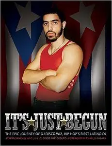 It's Just Begun: The Epic Journey of DJ Disco Wiz, Hip Hop's First Latino DJ