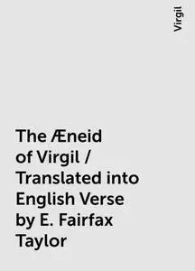 «The Æneid of Virgil / Translated into English Verse by E. Fairfax Taylor» by Virgil