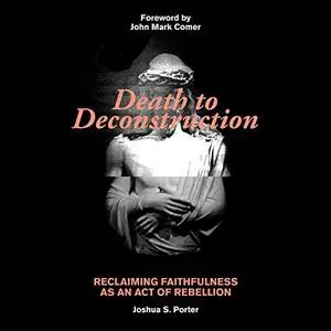 Death to Deconstruction: Reclaiming Faithfulness as an Act of Rebellion [Audiobook]