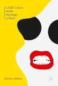 Lady Gaga and the Sociology of Fame: The Rise of a Pop Star in an Age of Celebrity