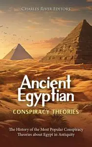 Ancient Egyptian Conspiracy Theories: The History of the Most Popular Conspiracy Theories about Egypt in Antiquity