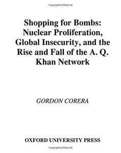 Shopping for Bombs: Nuclear Proliferation, Global Insecurity, and the Rise and Fall of the A.Q. Khan Network