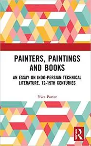 Painters, Paintings and Books: An Essay on Indo-Persian Technical Literature, 12-19th Centuries