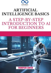 Artificial Intelligence Basics : A Step-by-Step Introduction to AI for Beginners