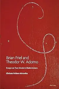 Brian Friel and Theodor W. Adorno: Essays on Two Modern Dialecticians