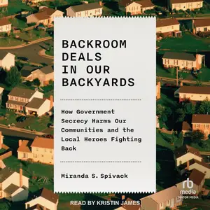 Backroom Deals in Our Backyards: How Government Secrecy Harms Our Communities and the Local Heroes Fighting Back [Audiobook]