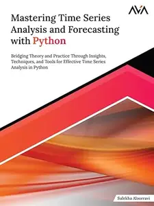 Mastering Time Series Analysis and Forecasting with Python: Bridging Theory and Practice Through Insights, Techniques, and Tool