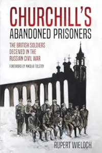 Churchill’s Abandoned Prisoners: The British Soldiers Deceived in the Russian Civil War