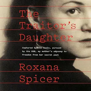 The Traitor's Daughter: Captured by Nazis, Pursued by the KGB, My Mother's Odyssey to Freedom from Her Secret Past [Audiobook]