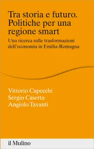 Tra storia e futuro. Politiche per una regione smart - Vittorio Capecchi & Sergio Caserta & Angio...