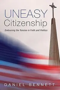 Uneasy Citizenship: Embracing the Tension in Faith and Politics