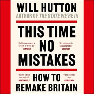 This Time No Mistakes: How to Remake Britain [Audiobook]