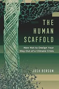The Human Scaffold: How Not to Design Your Way Out of a Climate Crisis (Volume 2)