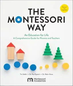 The Montessori Way, Revised and Expanded: An Education for Life; A Comprehensive Guide for Parents and Teachers