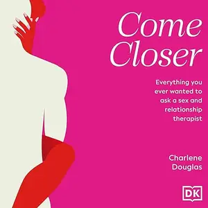 Come Closer: Everything You Ever Wanted to Ask a Sex and Relationship Therapist [Audiobook]