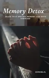 MEMORY DETOX: ERASE THAT SPECIFIC MEMORY AND MOVE FORWARD