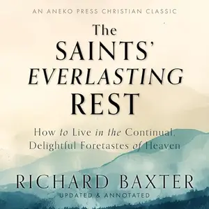 The Saints' Everlasting Rest (Updated and Annotated): How to Live in the Continual, Delightful Foretastes of Heaven [Audiobook]