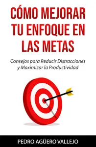 Cómo Mejorar Tu Enfoque en las Metas (Spanish Edition)