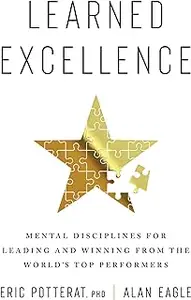 Learned Excellence: Mental Disciplines for Leading and Winning from the World's Top Performers