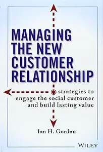 Managing the New Customer Relationship: Strategies to Engage the Social Customer and Build Lasting Value