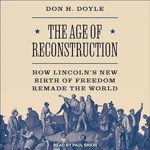 The Age of Reconstruction: How Lincoln’s New Birth of Freedom Remade the World [Audiobook]