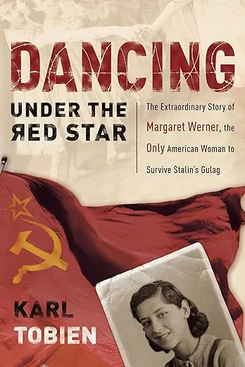Dancing Under the Red Star: The Extraordinary Story of Margaret Werner, the Only American Woman to Survive Stalin's Gulag