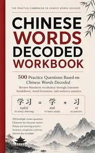 Chinese Words Decoded: 500 Practice Questions: Master Mandarin Vocabulary Through Character Breakdown and Word-Building