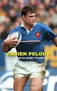 Fabien Pelous : Légende du Rugby Français - Son Parcours, Ses Réussites et Ses Échecs (French Edition)