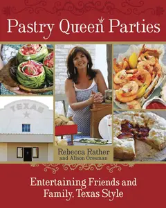 Pastry Queen Parties: Entertaining Friends and Family, Texas Style [A Cookbook]