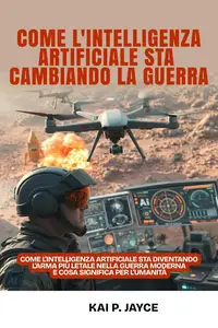 Come l'intelligenza Artificiale sta Cambiando la Guerra: Come L'intelligenza Artificiale sta Diventando L'arma più Letale
