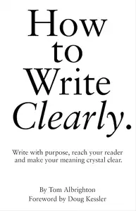 How to Write Clearly: Write With Purpose, Reach Your Reader and Make Your Meaning Crystal Clear