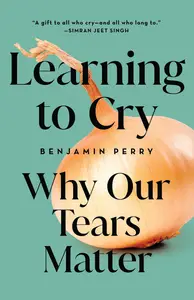 Learning to Cry: Why Our Tears Matter