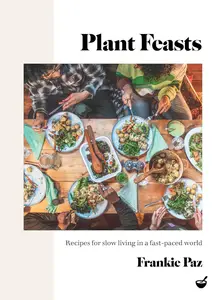 Plant Feasts: Recipes for slow living in a fast-paced world